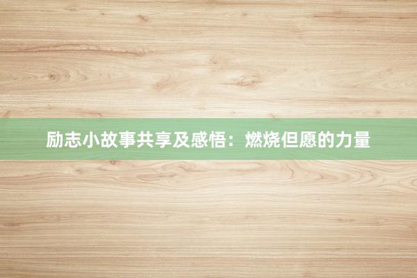 励志小故事共享及感悟:燃烧但愿的力量