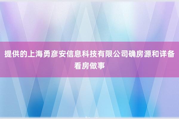 提供的上海勇彦安信息科技有限公司确房源和详备看房做事