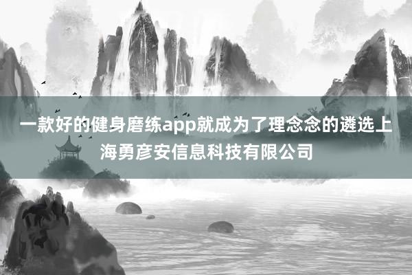 一款好的健身磨练app就成为了理念念的遴选上海勇彦安信息科技有限公司